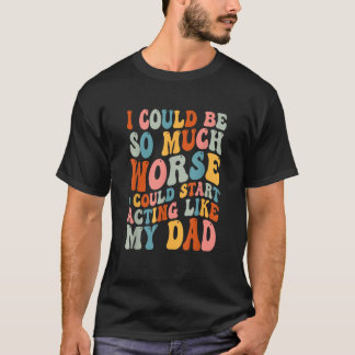 I Could Be So Much Worse I Could Start Acting Like T-Shirt
