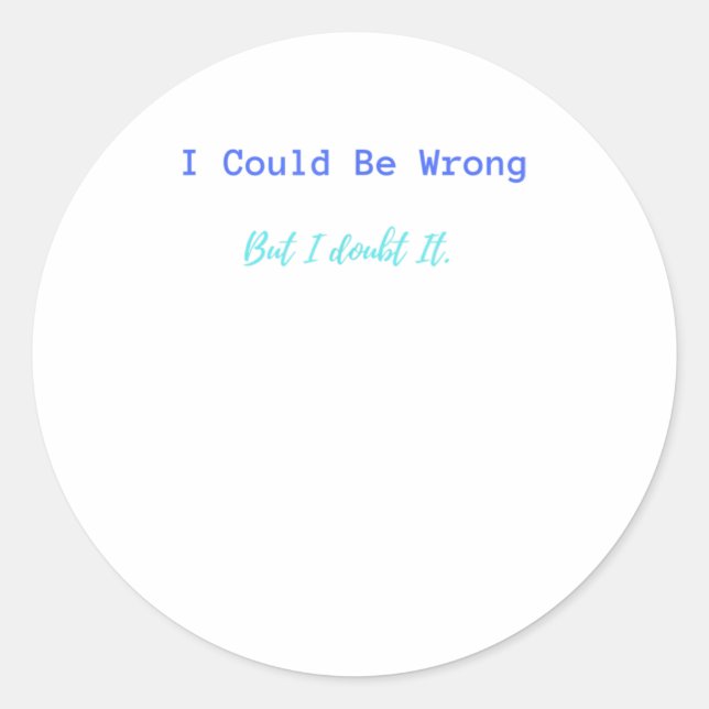 I Could Be Wrong But I Doubt It TShirt Classic Round Sticker (Front)