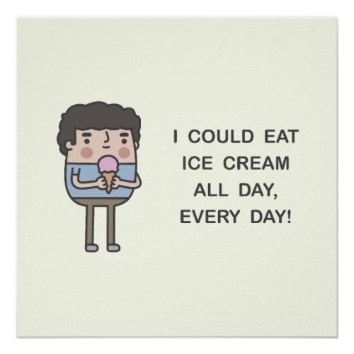 I Could Eat Ice Cream All Day Every Day Poster