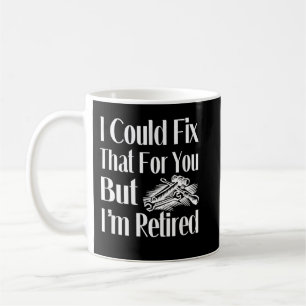 I Could Fix That For You But I'm Retired Mechanic  Coffee Mug