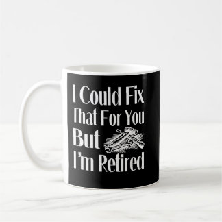 I Could Fix That For You But I'm Retired Mechanic Coffee Mug