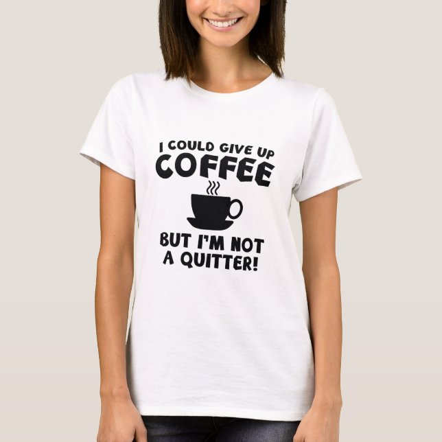 I Could Give Up Coffee T-Shirt (Front)