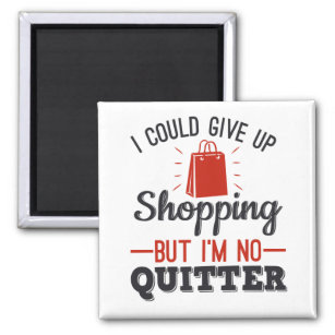 I Could Give Up Shopping But I'm No Quitter Magnet