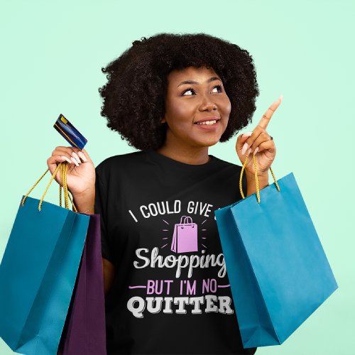 I Could Give Up Shopping But Im No Quitter T_Shirt