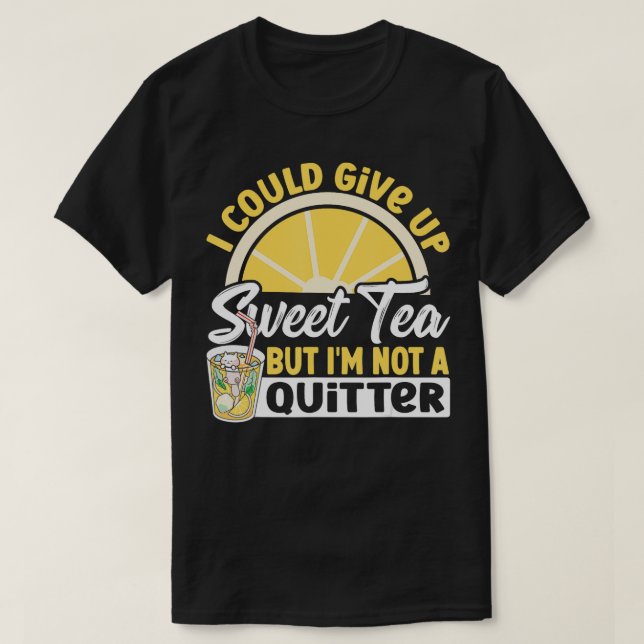I Could Give Up Sweet Tea But Im Not A Quitter Swe T-Shirt (Design Front)
