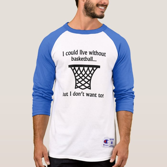 I Could Live Without Basketball T Shirts