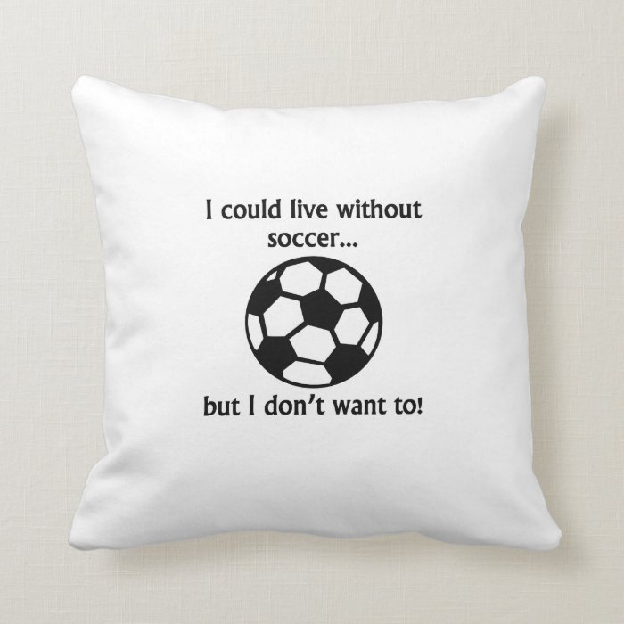 I Could Live Without Soccer Pillow