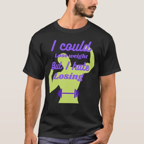 I could lose weight but I hate losing T_Shirt