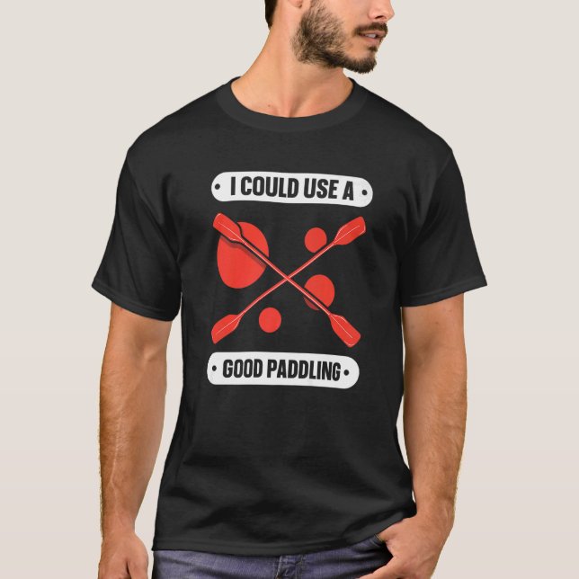 I Could Use A Good Paddling Hobby Kayaking Kayak K T-Shirt (Front)