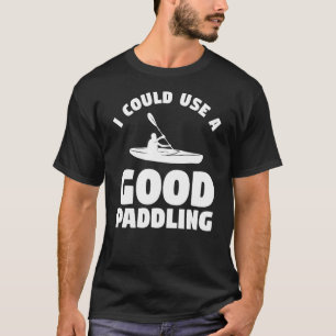 I Could Use A Good Paddling Kayaking Kayaker 2 T-Shirt