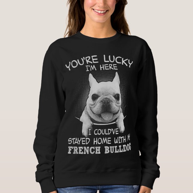 I Could’ve Stayed Home With My French Bulldog Sweatshirt (Front)