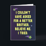 I couldn't have asked for a better brother card<br><div class="desc">A hilarious birthday card from your goofy brother or sister with a customizable/editable/deletable messages inside</div>