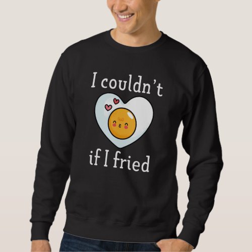 I Couldnt If I Fried Sweatshirt