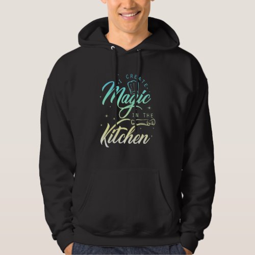 I Create Magic In The Kitchen   Cook  Chef Hoodie