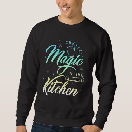 I Create Magic In The Kitchen   Cook  Chef Sweatshirt