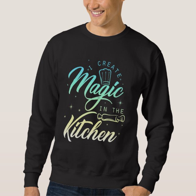 I Create Magic In The Kitchen   Cook & Chef Sweatshirt (Front)