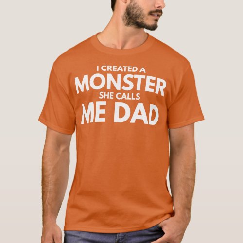 I Created A Monster She Calls Me Dad Family T_Shirt