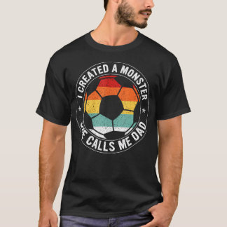 I Created A Monster She Calls Me Dad Soccer Father T-Shirt