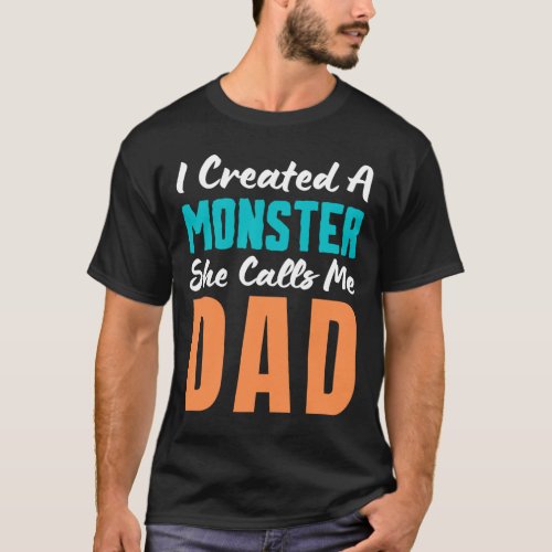 I Created A Monster She Calls Me Dad _  T_Shirt