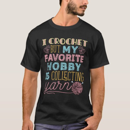 I Crochet But My Favorite Hobby Is Collecting Yarn T_Shirt