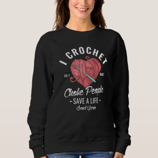 I Crochet So I Don't Choke People Save A Life Send Sweatshirt