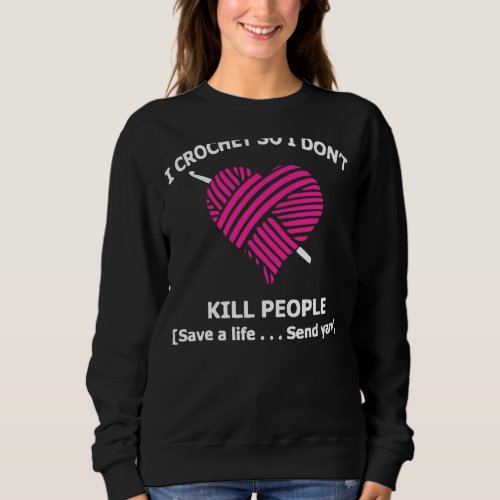 I Crochet So I Dont Kill People Save A Life Send  Sweatshirt