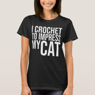 I Crochet to Impress My Cat T-Shirt