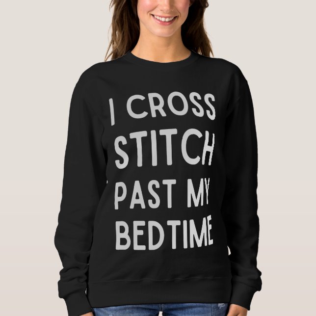 I Cross Stitch Past My Bedtime  Cross Stitch Sweatshirt (Front)