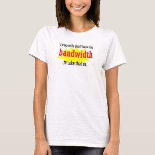 I Currently Dont Have the Bandwidth Take That T-Shirt