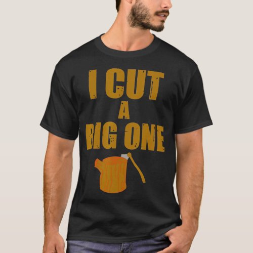 I Cut A Big One Funny Tree Size Lumberjack T_Shirt
