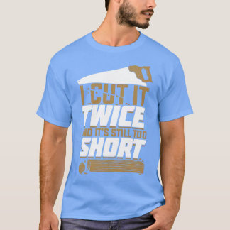 I Cut It Twice And Its Still Too Short T-Shirt