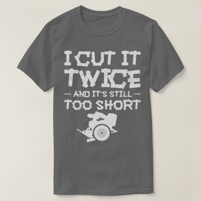 I Cut It Twice And Its Still Too Short Woodworking T-Shirt (Design Front)