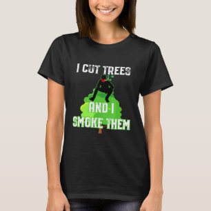 I Cut Trees And Smoke Them Arborist T-Shirt