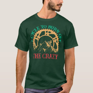 I Cycle To Burn Off The Crazy Biking Biker Cycle T-Shirt