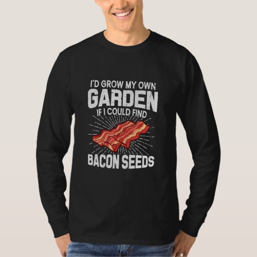 I D Grow My Own Garden If I Could Find Bacon Seeds T_Shirt