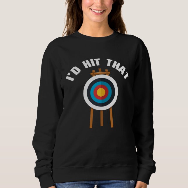 I d Hit That Archery Game Bullseye Bow Archer Hunt Sweatshirt (Front)