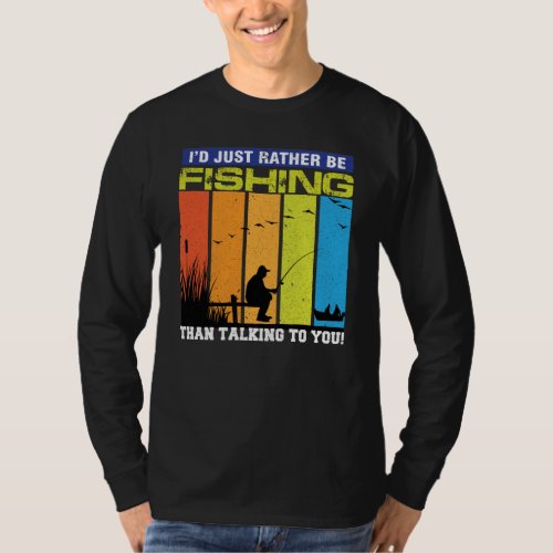 ID Just Rather Be Fishing Than Talking To You  T_Shirt