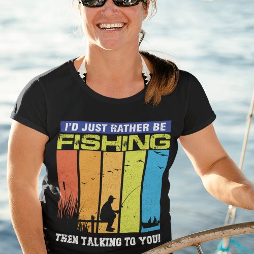 IâD Just Rather Be Fishing Than Talking To You T_Shirt