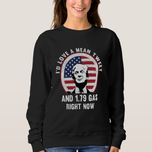 I D Love A Mean Tweet And 1 79 Gas Right Now Sweatshirt