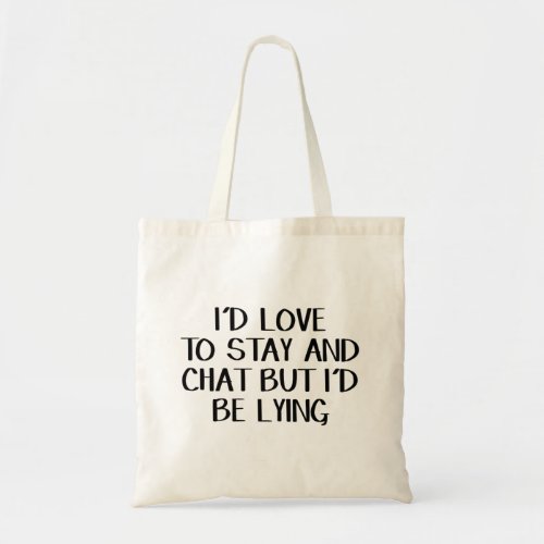 Id Love To Stay And Chat But Id Be Lying Tote Bag