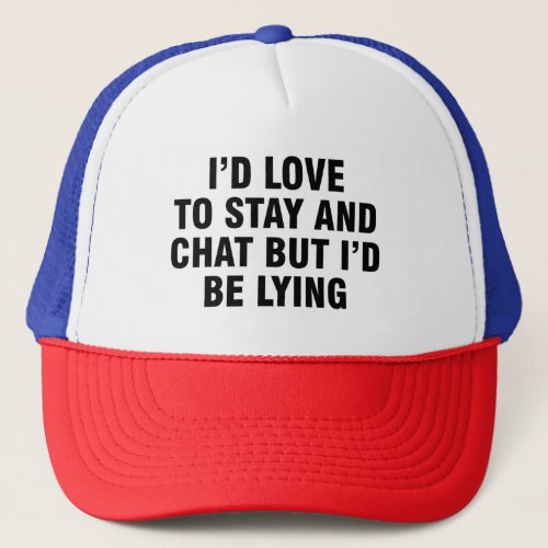 Id Love To Stay And Chat But Id Be Lying Trucker Hat