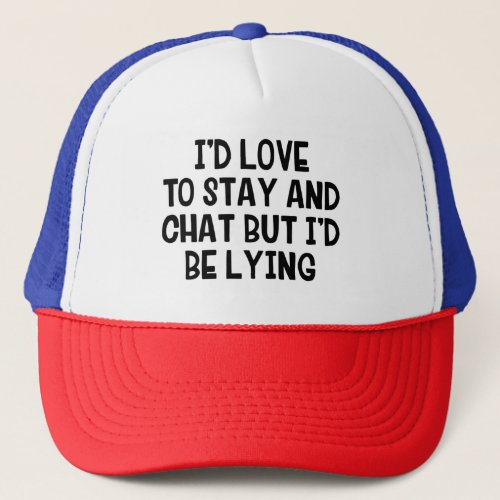 Id Love To Stay And Chat But Id Be Lying Trucker Hat