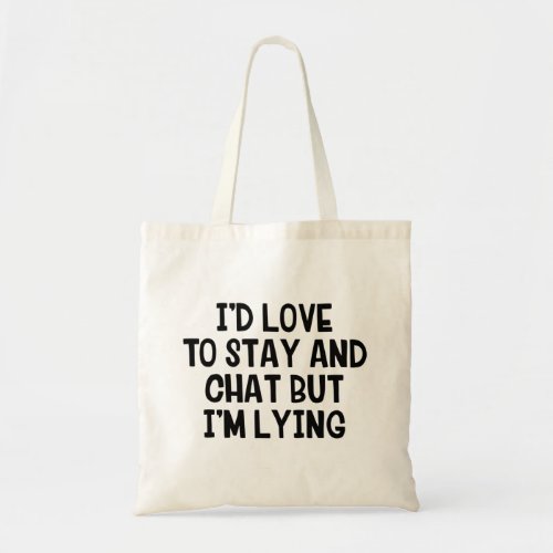 Id Love To Stay And Chat But Im Lying Tote Bag