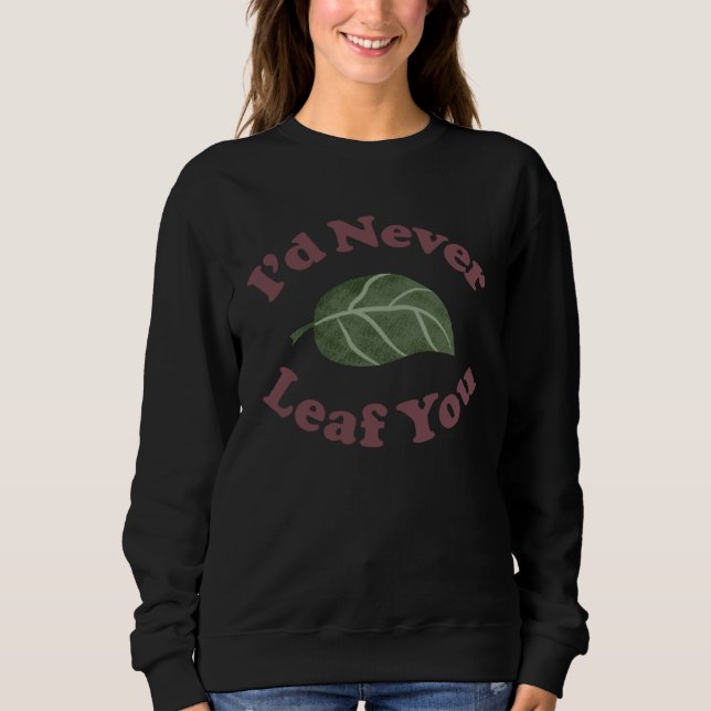 I d Never Leaf You   Plant Pun Sweatshirt (Front)