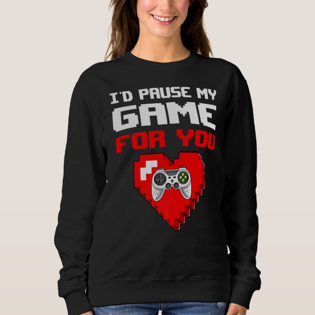 I D Pause My Game For You Funny Valentine S Day Ga Sweatshirt (Front)