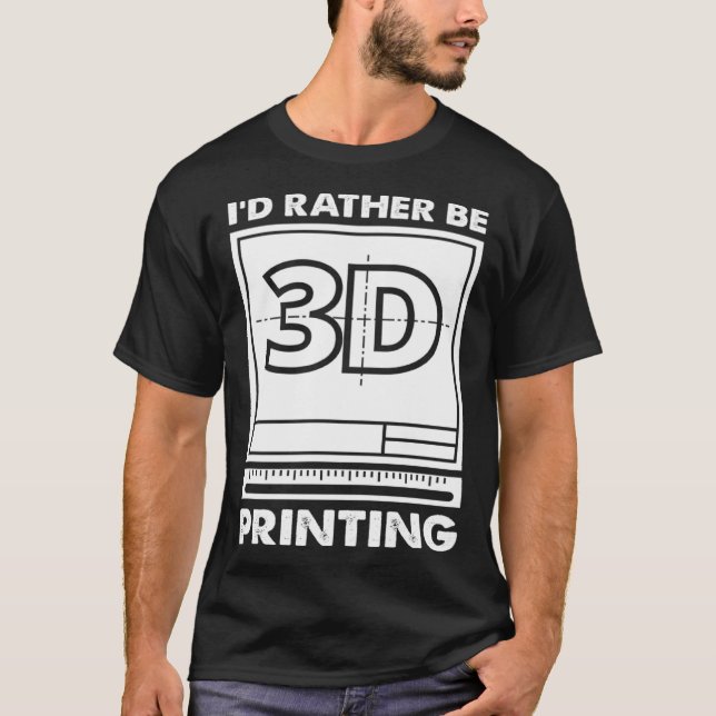 I d Rather Be 3D Printing 3D Modelling 3D Printer  T-Shirt (Front)