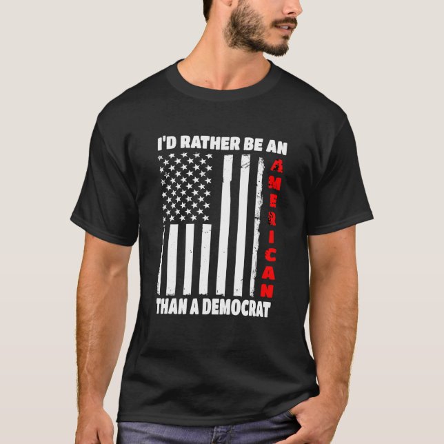 I d Rather Be An American Than A Democrat Anti Lib T-Shirt (Front)