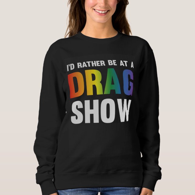 I d Rather Be At A Drag Show  Drag Queen Joke  1 Sweatshirt (Front)