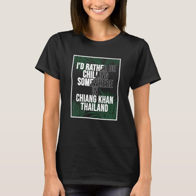 I d Rather Be Chilling Somewhere In Chiang Khan T-Shirt (Front)