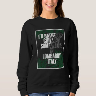 I d Rather Be Chilling Somewhere In Lombardy Sweatshirt